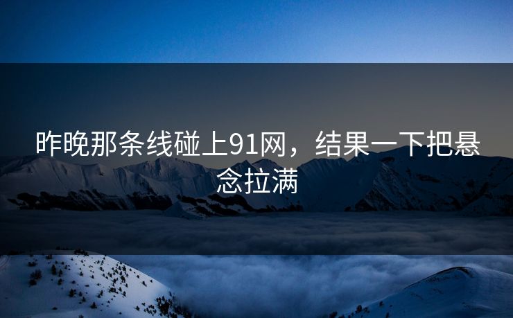 昨晚那条线碰上91网，结果一下把悬念拉满