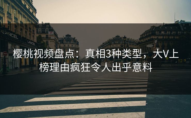 樱桃视频盘点:真相3种类型,大V上榜理由疯狂令人出乎意料 樱桃视频盘点:真相3种类型,大V上榜理由疯狂令人出乎意料