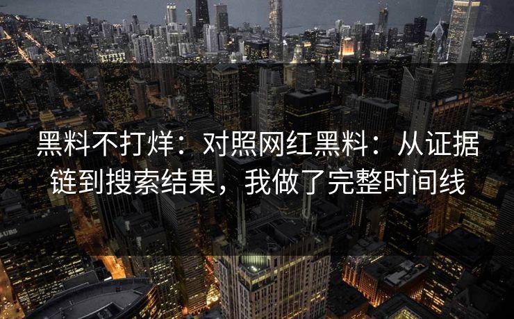 黑料不打烊：对照网红黑料：从证据链到搜索结果，我做了完整时间线